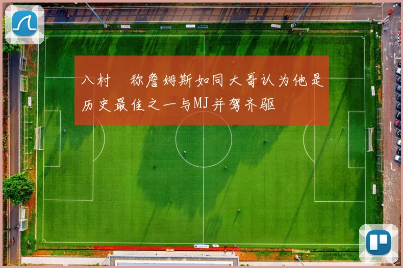 八村塁称詹姆斯如同大哥认为他是历史最佳之一与MJ并驾齐驱