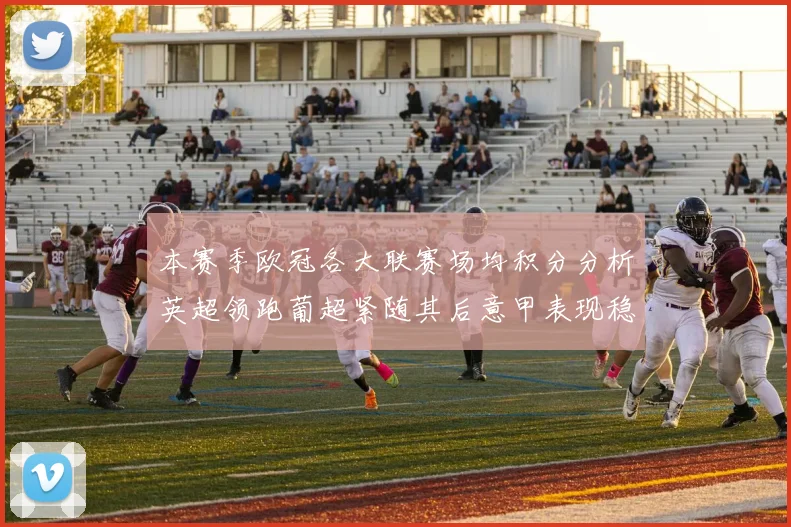 本赛季欧冠各大联赛场均积分分析英超领跑葡超紧随其后意甲表现稳健
