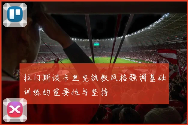 拉门斯谈卡里克执教风格强调基础训练的重要性与坚持