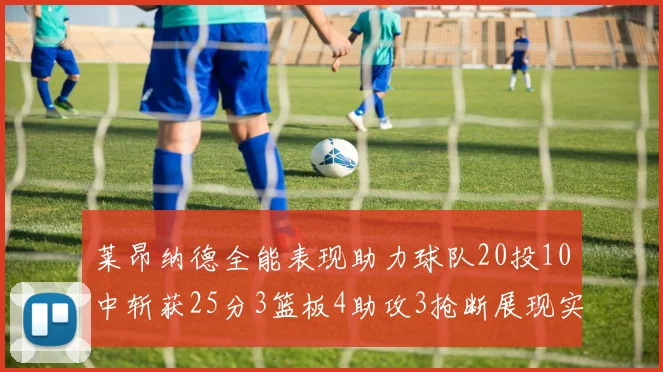 莱昂纳德全能表现助力球队20投10中斩获25分3篮板4助攻3抢断展现实力