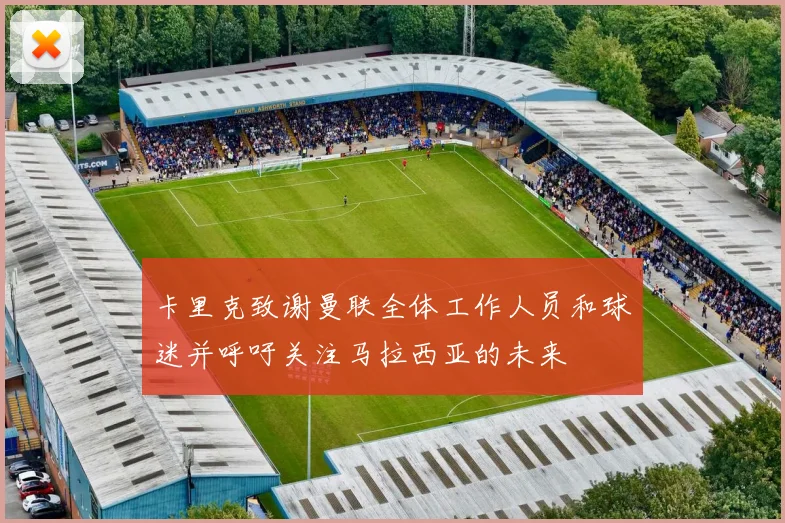 卡里克致谢曼联全体工作人员和球迷并呼吁关注马拉西亚的未来