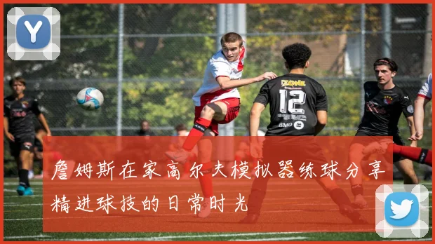 詹姆斯在家高尔夫模拟器练球分享精进球技的日常时光
