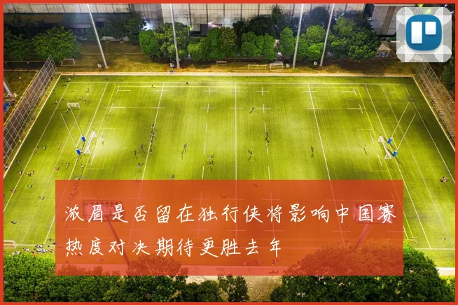 浓眉是否留在独行侠将影响中国赛热度对决期待更胜去年
